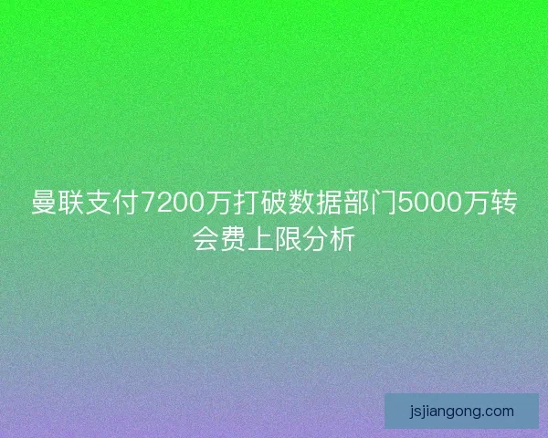 曼联支付7200万打破数据部门5000万转会费上限分析