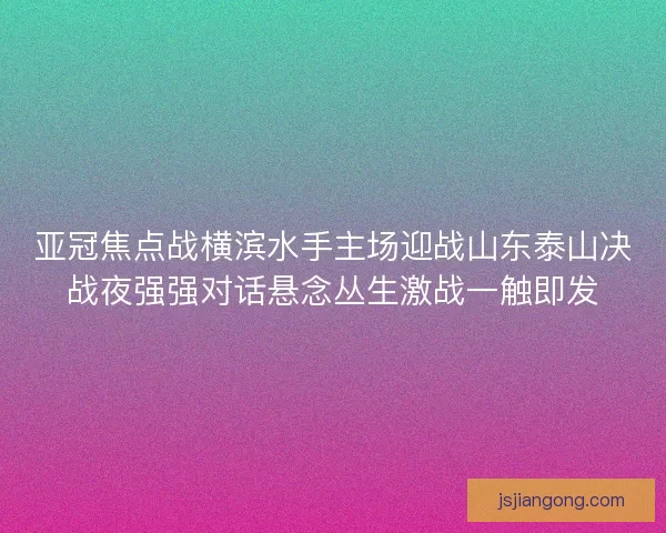 亚冠焦点战横滨水手主场迎战山东泰山决战夜强强对话悬念丛生激战一触即发