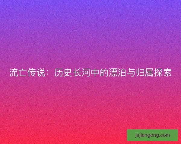 流亡传说：历史长河中的漂泊与归属探索