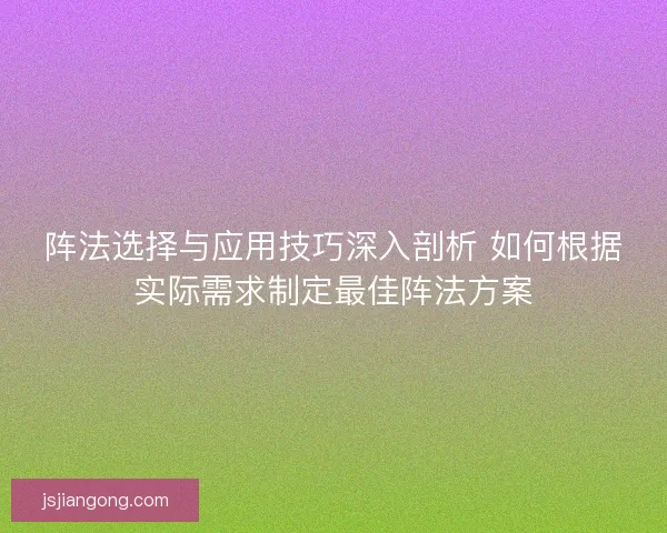 阵法选择与应用技巧深入剖析 如何根据实际需求制定最佳阵法方案