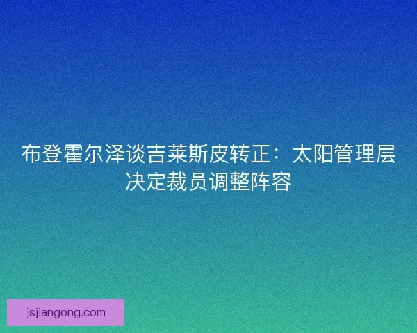 布登霍尔泽谈吉莱斯皮转正：太阳管理层决定裁员调整阵容