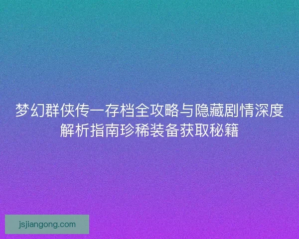 梦幻群侠传一存档全攻略与隐藏剧情深度解析指南珍稀装备获取秘籍