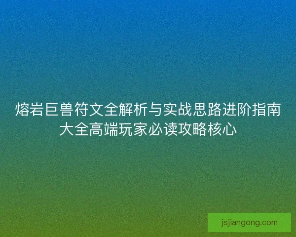 熔岩巨兽符文全解析与实战思路进阶指南大全高端玩家必读攻略核心