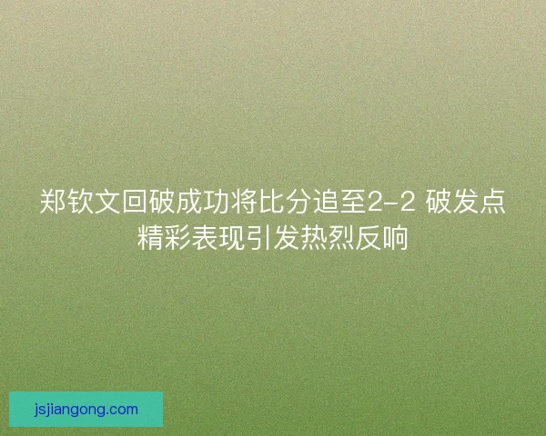 郑钦文回破成功将比分追至2-2 破发点精彩表现引发热烈反响