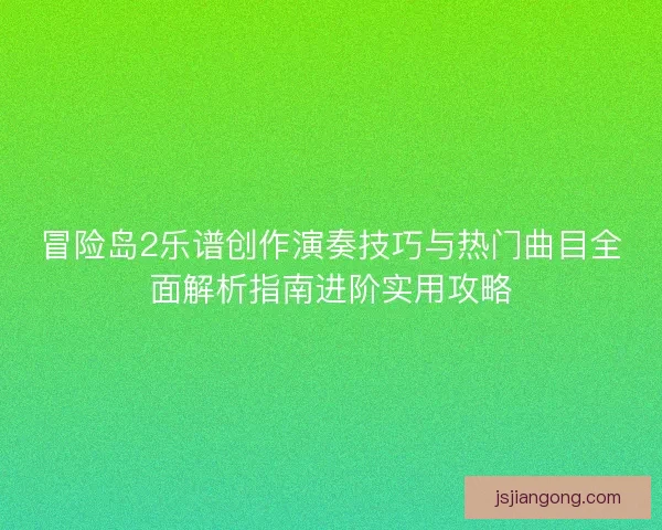 冒险岛2乐谱创作演奏技巧与热门曲目全面解析指南进阶实用攻略