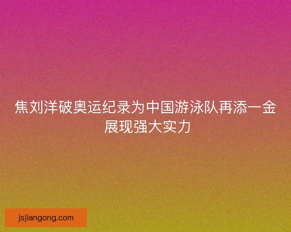 焦刘洋破奥运纪录为中国游泳队再添一金 展现强大实力